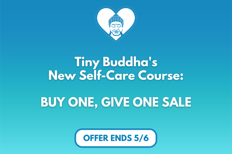 Tiny Buddha’s Self-Care Course: Buy One, Give One Sale! Tiny Buddha’s Self-Care Course: Buy One, Give One Sale!